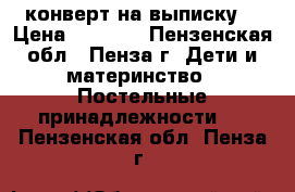 конверт на выписку  › Цена ­ 1 000 - Пензенская обл., Пенза г. Дети и материнство » Постельные принадлежности   . Пензенская обл.,Пенза г.